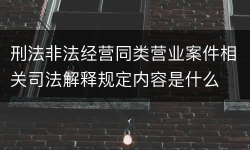 刑法非法经营同类营业案件相关司法解释规定内容是什么