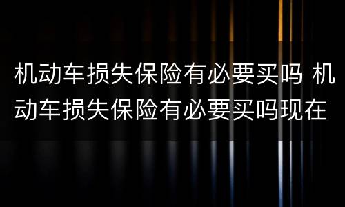 机动车损失保险有必要买吗 机动车损失保险有必要买吗现在