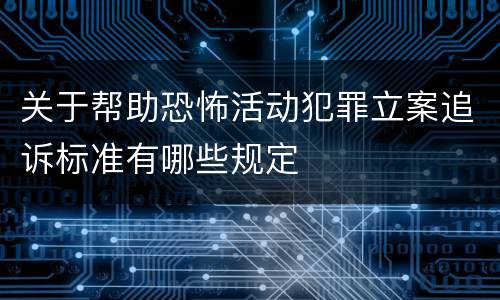 关于帮助恐怖活动犯罪立案追诉标准有哪些规定