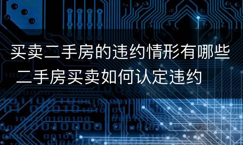 买卖二手房的违约情形有哪些 二手房买卖如何认定违约