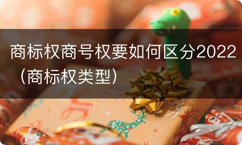 商标权商号权要如何区分2022（商标权类型）