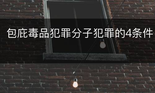 包庇毒品犯罪分子犯罪的4条件