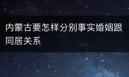 内蒙古要怎样分别事实婚姻跟同居关系