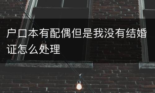 户口本有配偶但是我没有结婚证怎么处理