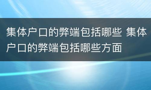 集体户口的弊端包括哪些 集体户口的弊端包括哪些方面
