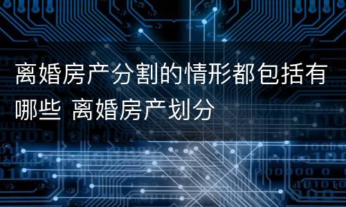 离婚房产分割的情形都包括有哪些 离婚房产划分