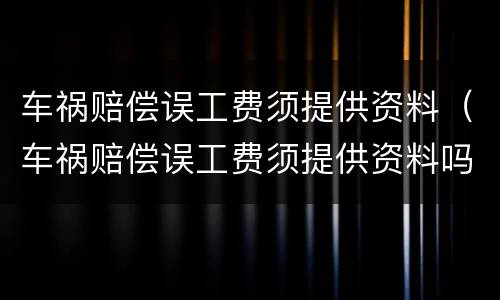 车祸赔偿误工费须提供资料（车祸赔偿误工费须提供资料吗）