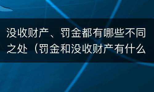 没收财产、罚金都有哪些不同之处（罚金和没收财产有什么区别）