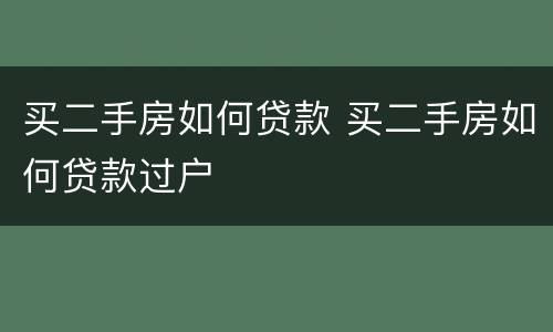 买二手房如何贷款 买二手房如何贷款过户