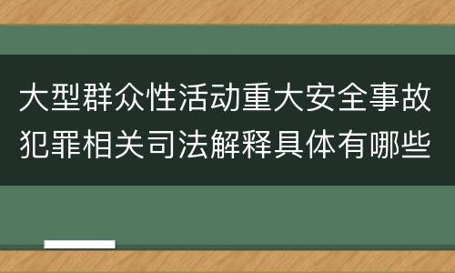 大型群众性活动重大安全事故犯罪相关司法解释具体有哪些规定