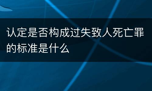认定是否构成过失致人死亡罪的标准是什么