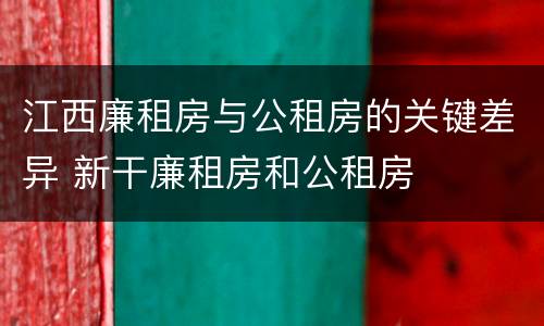 江西廉租房与公租房的关键差异 新干廉租房和公租房