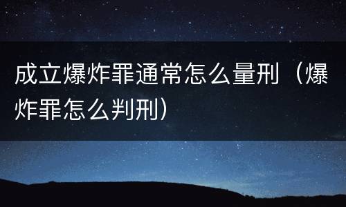 成立爆炸罪通常怎么量刑（爆炸罪怎么判刑）