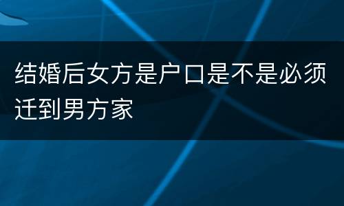 结婚后女方是户口是不是必须迁到男方家