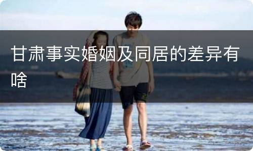 甘肃事实婚姻及同居的差异有啥