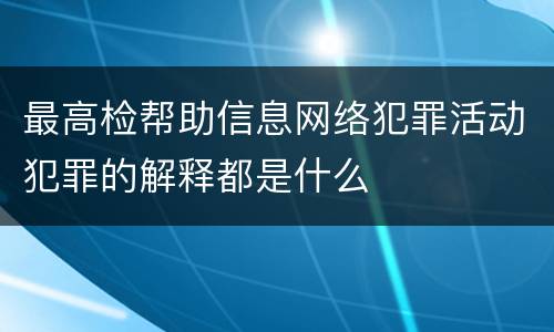 最高检帮助信息网络犯罪活动犯罪的解释都是什么