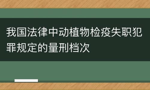 我国法律中动植物检疫失职犯罪规定的量刑档次