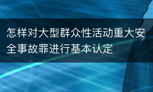 怎样对大型群众性活动重大安全事故罪进行基本认定