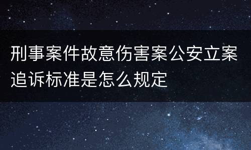 刑事案件故意伤害案公安立案追诉标准是怎么规定