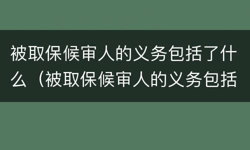 被取保候审人的义务包括了什么（被取保候审人的义务包括了什么内容）