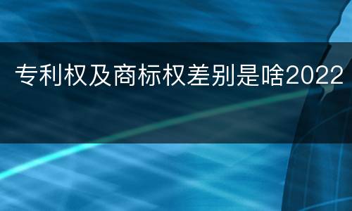 专利权及商标权差别是啥2022