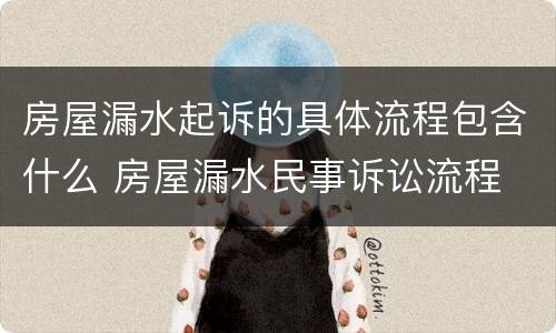 房屋漏水起诉的具体流程包含什么 房屋漏水民事诉讼流程