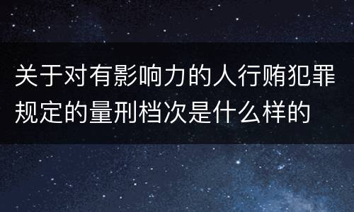 关于对有影响力的人行贿犯罪规定的量刑档次是什么样的
