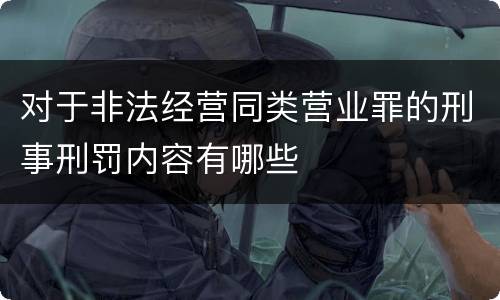 对于非法经营同类营业罪的刑事刑罚内容有哪些