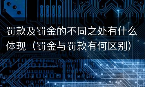 罚款及罚金的不同之处有什么体现（罚金与罚款有何区别）