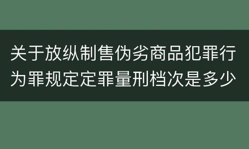 关于放纵制售伪劣商品犯罪行为罪规定定罪量刑档次是多少