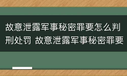 故意泄露军事秘密罪要怎么判刑处罚 故意泄露军事秘密罪要怎么判刑处罚多少钱