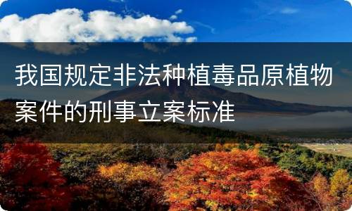 我国规定非法种植毒品原植物案件的刑事立案标准