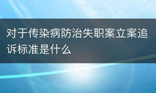 对于传染病防治失职案立案追诉标准是什么