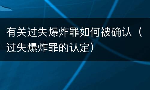 有关过失爆炸罪如何被确认（过失爆炸罪的认定）