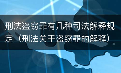 刑法盗窃罪有几种司法解释规定（刑法关于盗窃罪的解释）