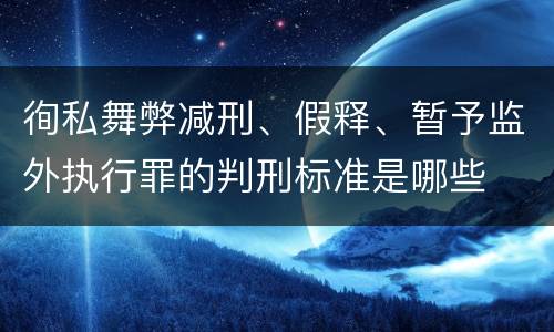 徇私舞弊减刑、假释、暂予监外执行罪的判刑标准是哪些
