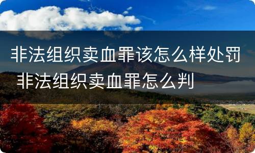 非法组织卖血罪该怎么样处罚 非法组织卖血罪怎么判