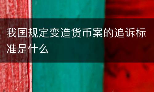 我国规定变造货币案的追诉标准是什么