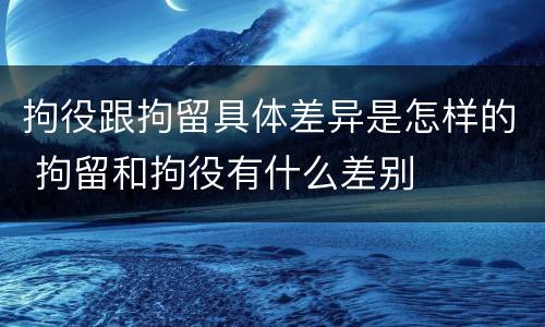 拘役跟拘留具体差异是怎样的 拘留和拘役有什么差别