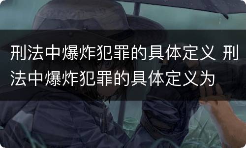 刑法中爆炸犯罪的具体定义 刑法中爆炸犯罪的具体定义为