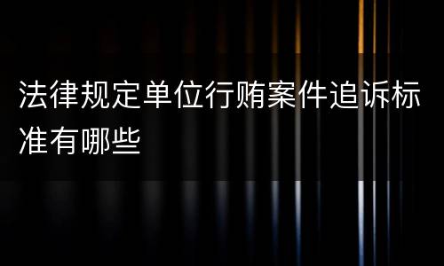 法律规定单位行贿案件追诉标准有哪些