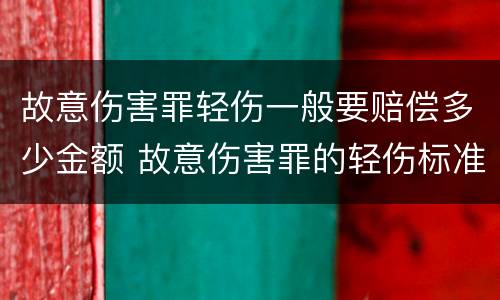 故意伤害罪轻伤一般要赔偿多少金额 故意伤害罪的轻伤标准是什么