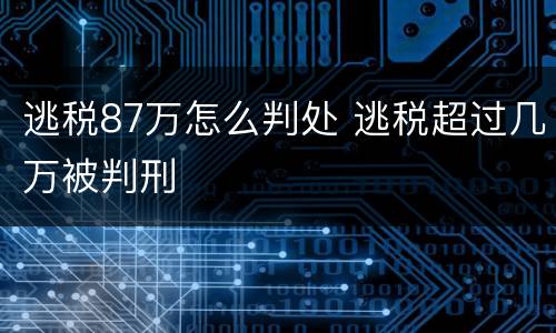 逃税87万怎么判处 逃税超过几万被判刑