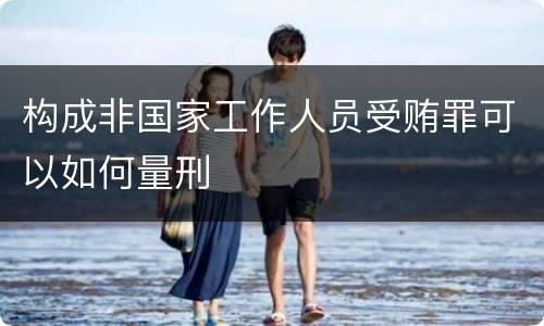 构成非国家工作人员受贿罪可以如何量刑