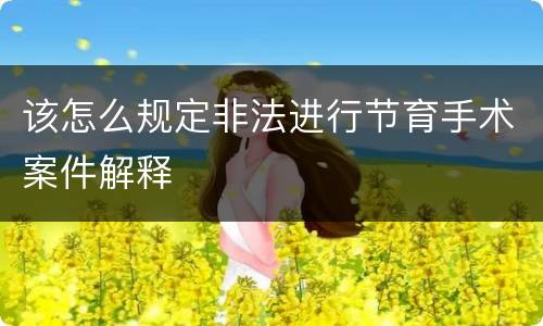 该怎么规定非法进行节育手术案件解释