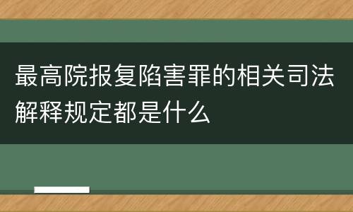 最高院报复陷害罪的相关司法解释规定都是什么