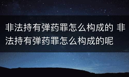 非法持有弹药罪怎么构成的 非法持有弹药罪怎么构成的呢