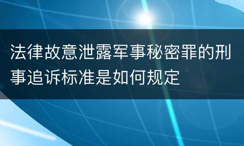 法律故意泄露军事秘密罪的刑事追诉标准是如何规定