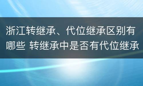 浙江转继承、代位继承区别有哪些 转继承中是否有代位继承