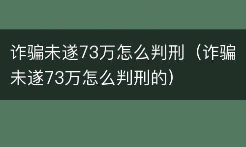 诈骗未遂73万怎么判刑（诈骗未遂73万怎么判刑的）
